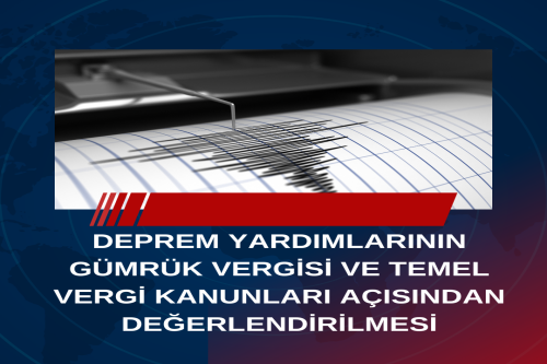 DEPREM YARDIMLARININ GÜMRÜK VERGİSİ VE TEMEL VERGİ KANUNLARI AÇISINDAN DEĞERLENDİRİLMESİ