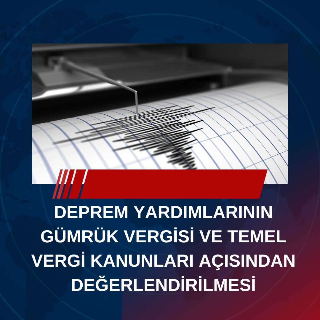 DEPREM YARDIMLARININ GÜMRÜK VERGİSİ VE TEMEL VERGİ KANUNLARI AÇISINDAN DEĞERLENDİRİLMESİ