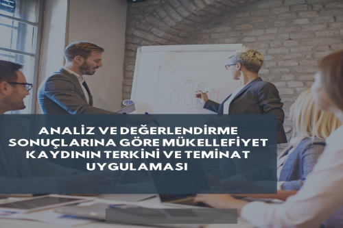 ANALİZ VE DEĞERLENDİRME SONUÇLARINA GÖRE MÜKELLEFİYET KAYDININ TERKİNİVE TEMİNAT UYGULAMASI 